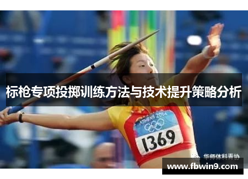 标枪专项投掷训练方法与技术提升策略分析